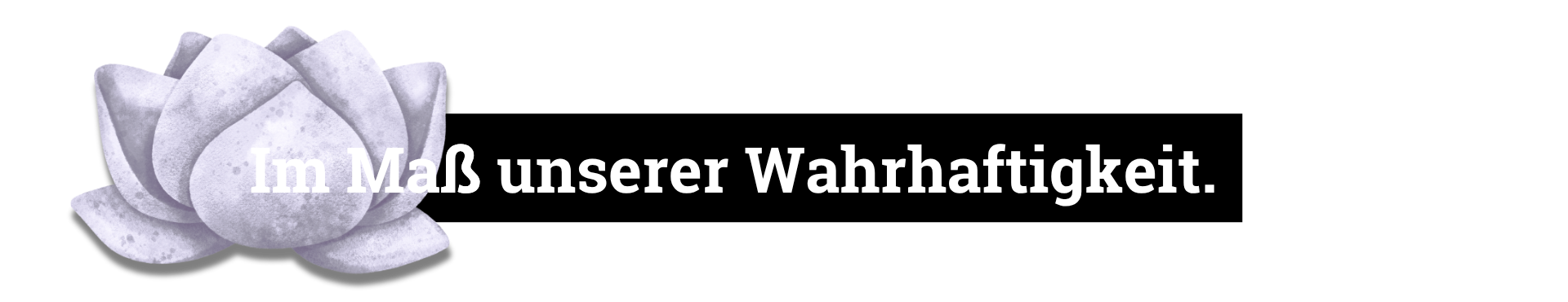 Im Maß unserer Wahrhaftigkeit.