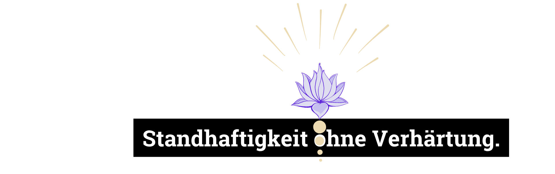 Standhaftigkeit ohne Verhärtung.